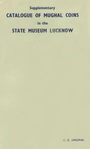 Supplementary Catalogue of Mughal Coins in the State Museum, Lucknow by C. R. Singhal. Pub